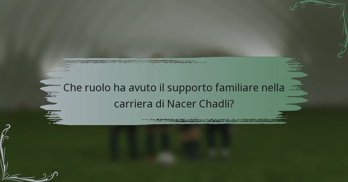 Che ruolo ha avuto il supporto familiare nella carriera di Nacer Chadli?