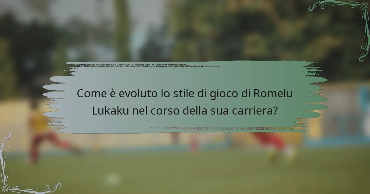 Come è evoluto lo stile di gioco di Romelu Lukaku nel corso della sua carriera?