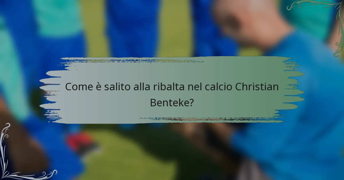 Come è salito alla ribalta nel calcio Christian Benteke?