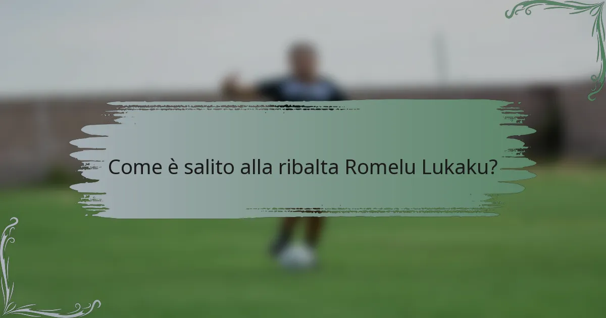 Come è salito alla ribalta Romelu Lukaku?