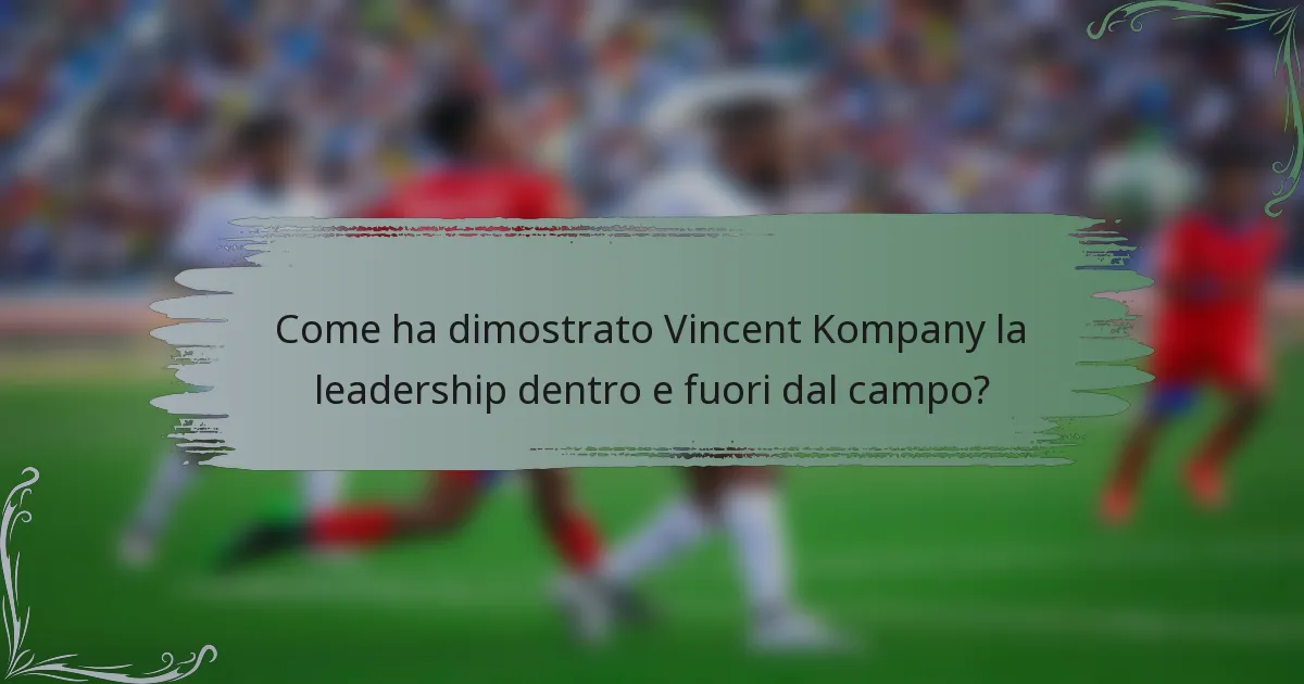 Come ha dimostrato Vincent Kompany la leadership dentro e fuori dal campo?