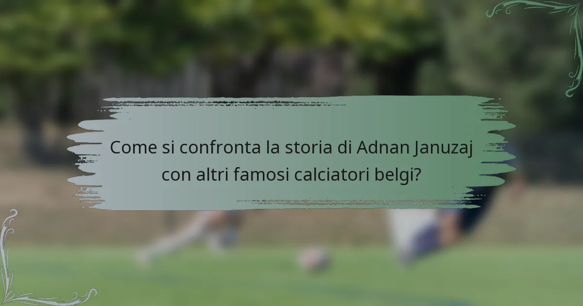 Come si confronta la storia di Adnan Januzaj con altri famosi calciatori belgi?