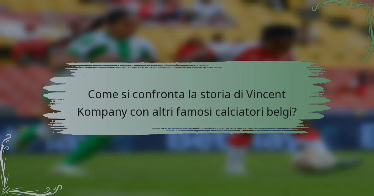 Come si confronta la storia di Vincent Kompany con altri famosi calciatori belgi?