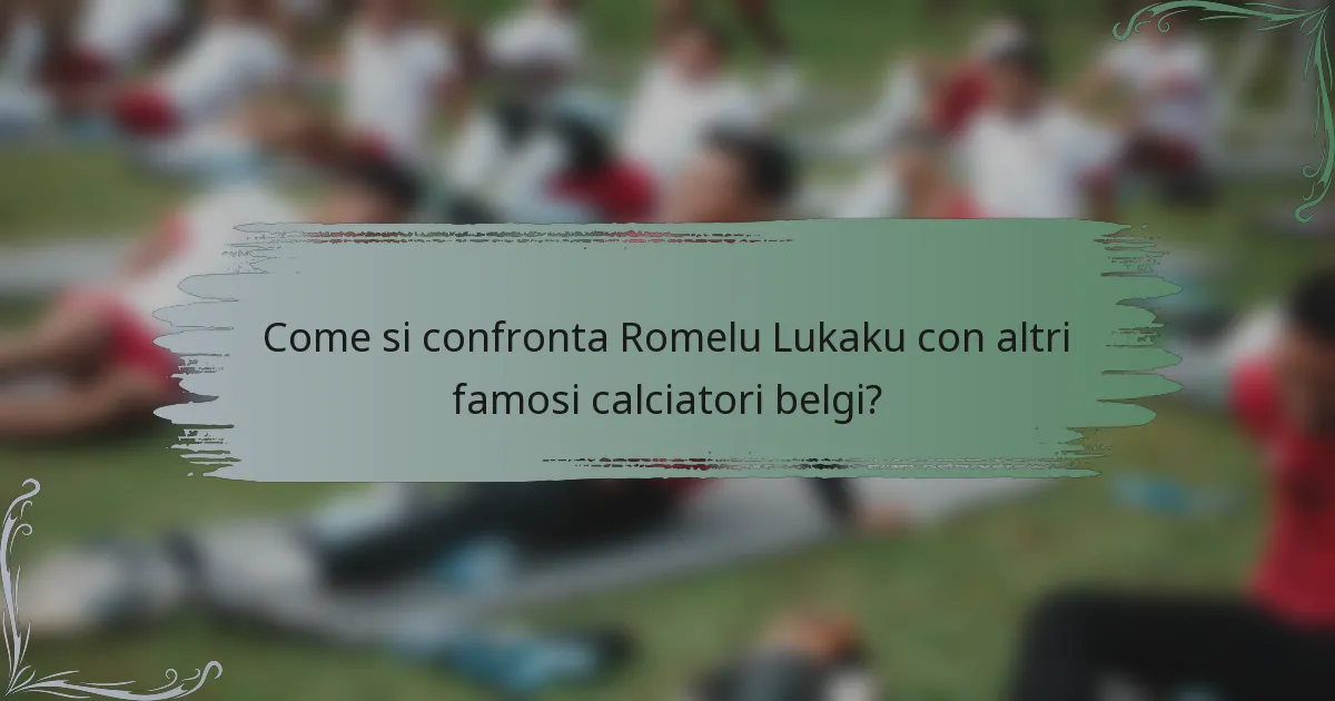 Come si confronta Romelu Lukaku con altri famosi calciatori belgi?