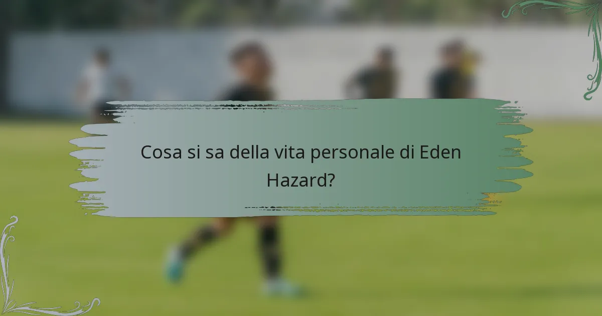 Cosa si sa della vita personale di Eden Hazard?