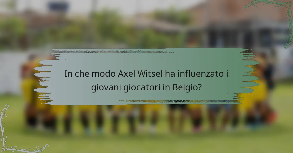 In che modo Axel Witsel ha influenzato i giovani giocatori in Belgio?