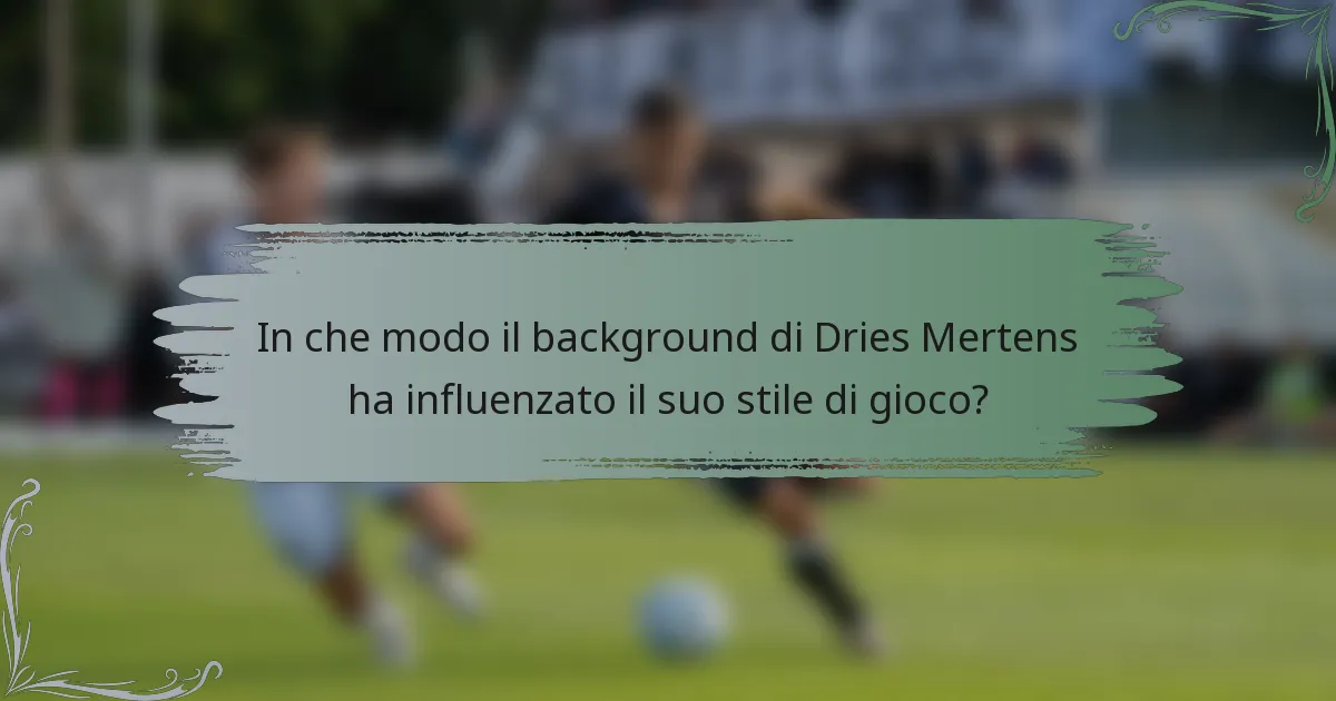 In che modo il background di Dries Mertens ha influenzato il suo stile di gioco?