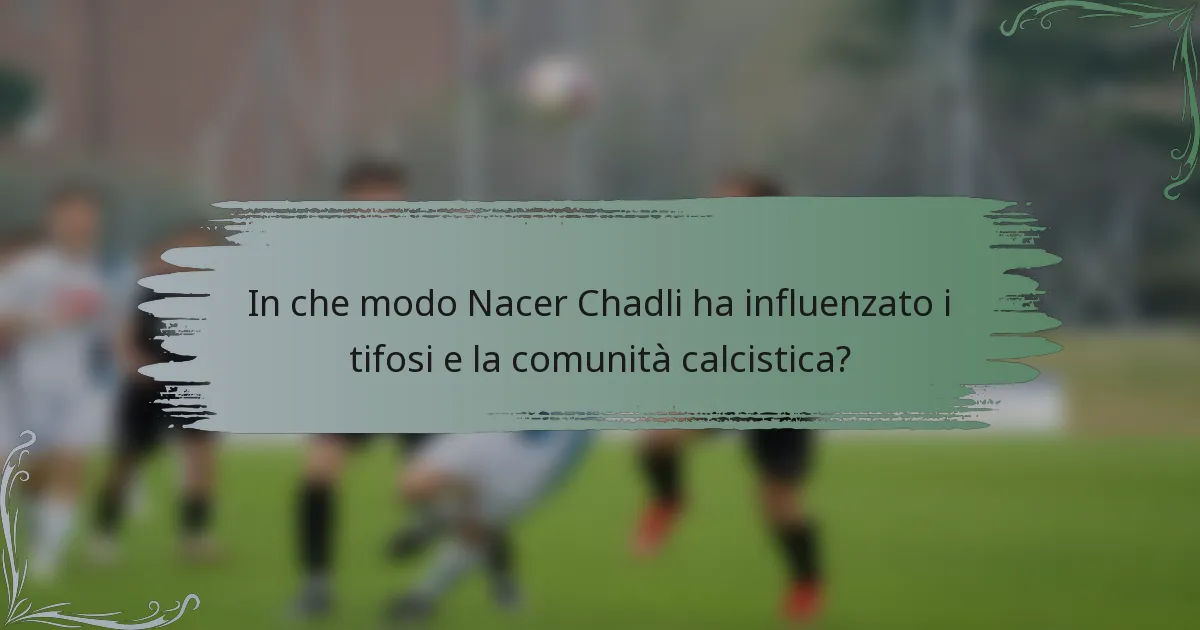 In che modo Nacer Chadli ha influenzato i tifosi e la comunità calcistica?