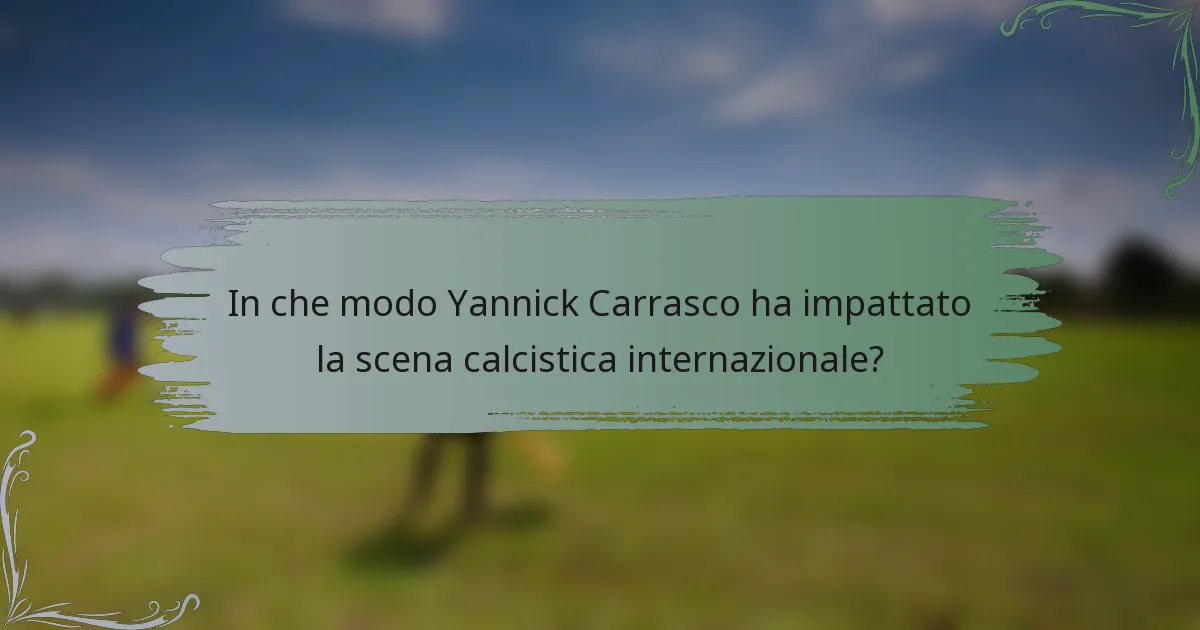 In che modo Yannick Carrasco ha impattato la scena calcistica internazionale?