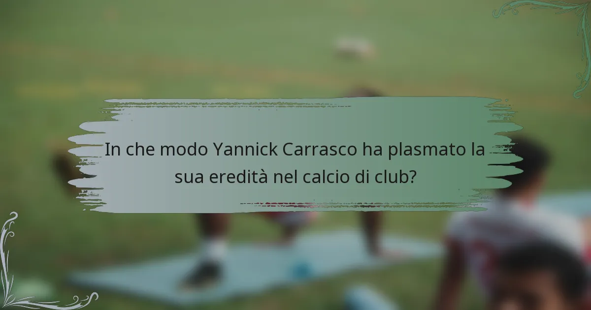 In che modo Yannick Carrasco ha plasmato la sua eredità nel calcio di club?