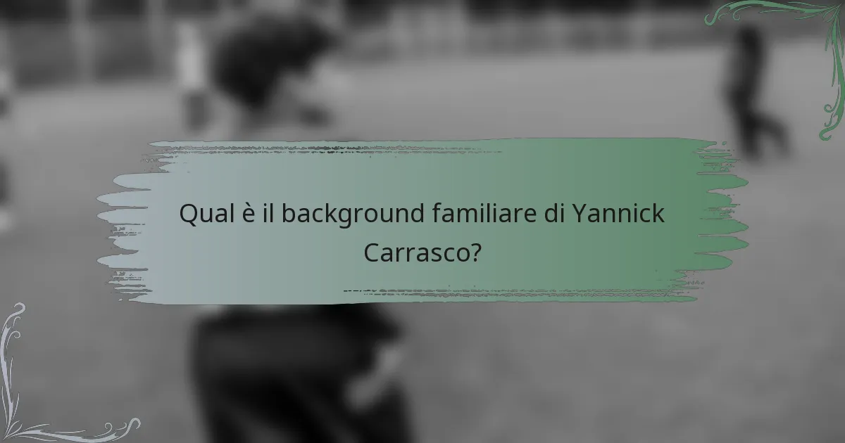 Qual è il background familiare di Yannick Carrasco?