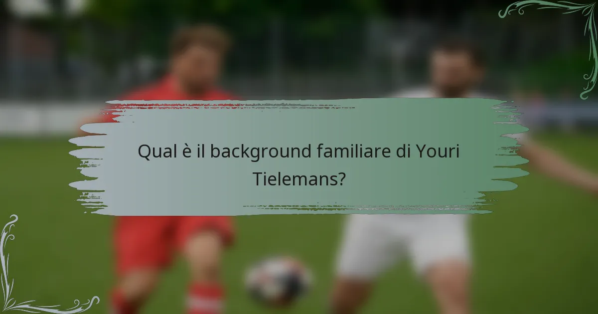 Qual è il background familiare di Youri Tielemans?