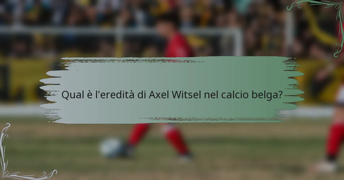 Qual è l'eredità di Axel Witsel nel calcio belga?