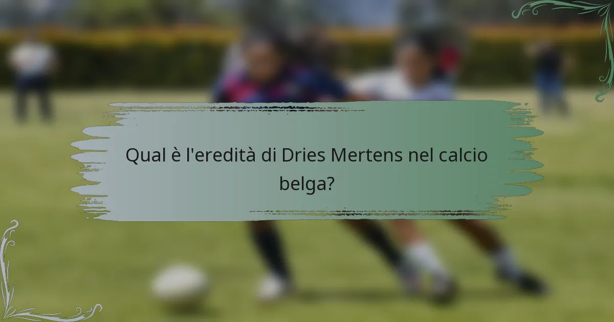 Qual è l'eredità di Dries Mertens nel calcio belga?