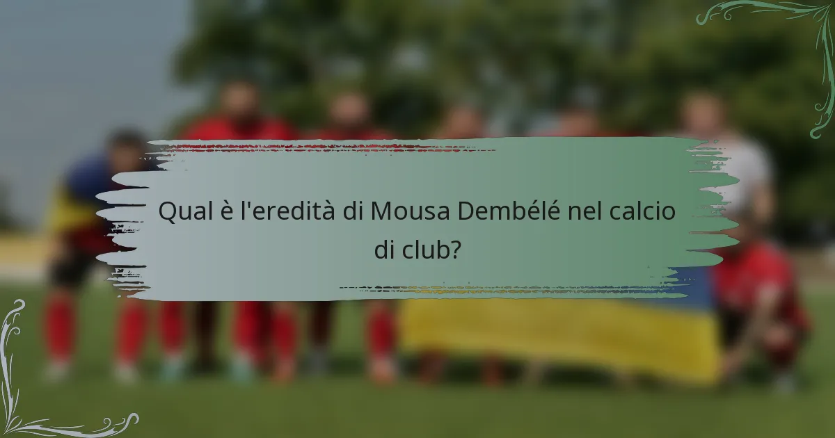 Qual è l'eredità di Mousa Dembélé nel calcio di club?