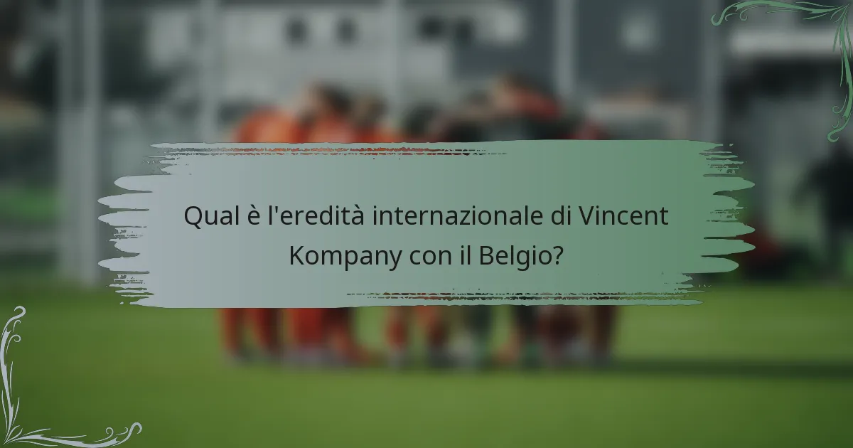 Qual è l'eredità internazionale di Vincent Kompany con il Belgio?