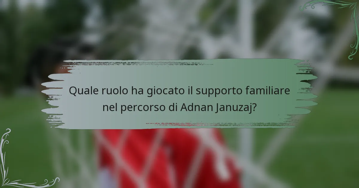 Quale ruolo ha giocato il supporto familiare nel percorso di Adnan Januzaj?