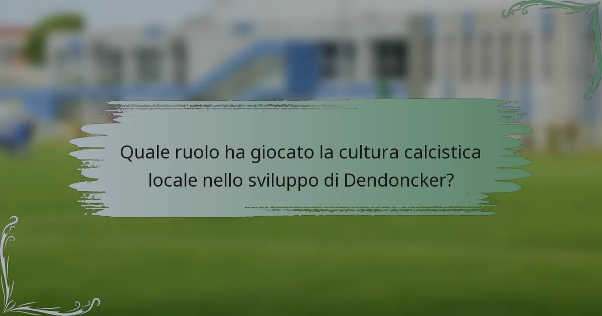 Quale ruolo ha giocato la cultura calcistica locale nello sviluppo di Dendoncker?