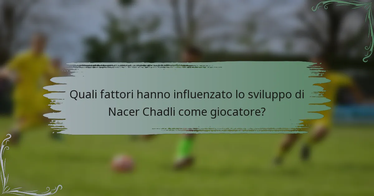 Quali fattori hanno influenzato lo sviluppo di Nacer Chadli come giocatore?