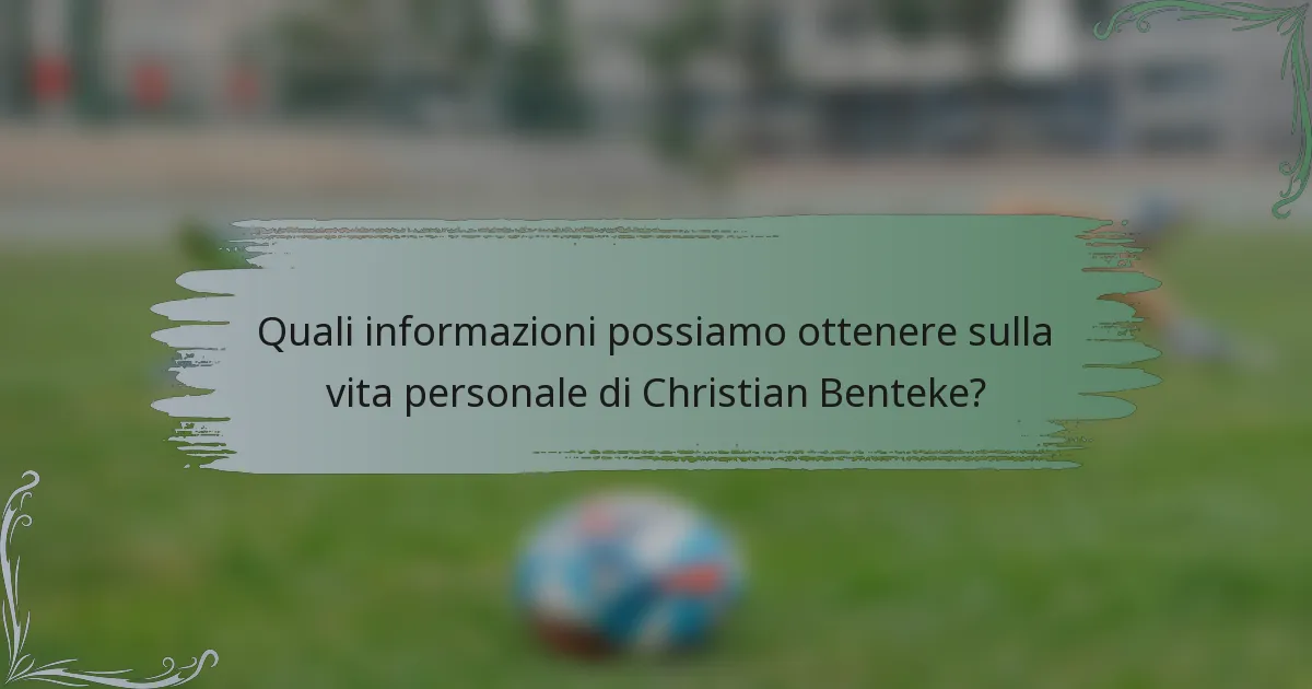 Quali informazioni possiamo ottenere sulla vita personale di Christian Benteke?