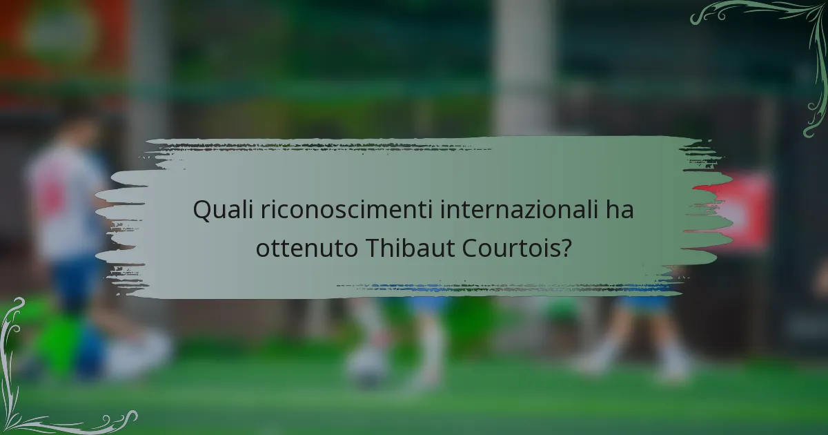 Quali riconoscimenti internazionali ha ottenuto Thibaut Courtois?