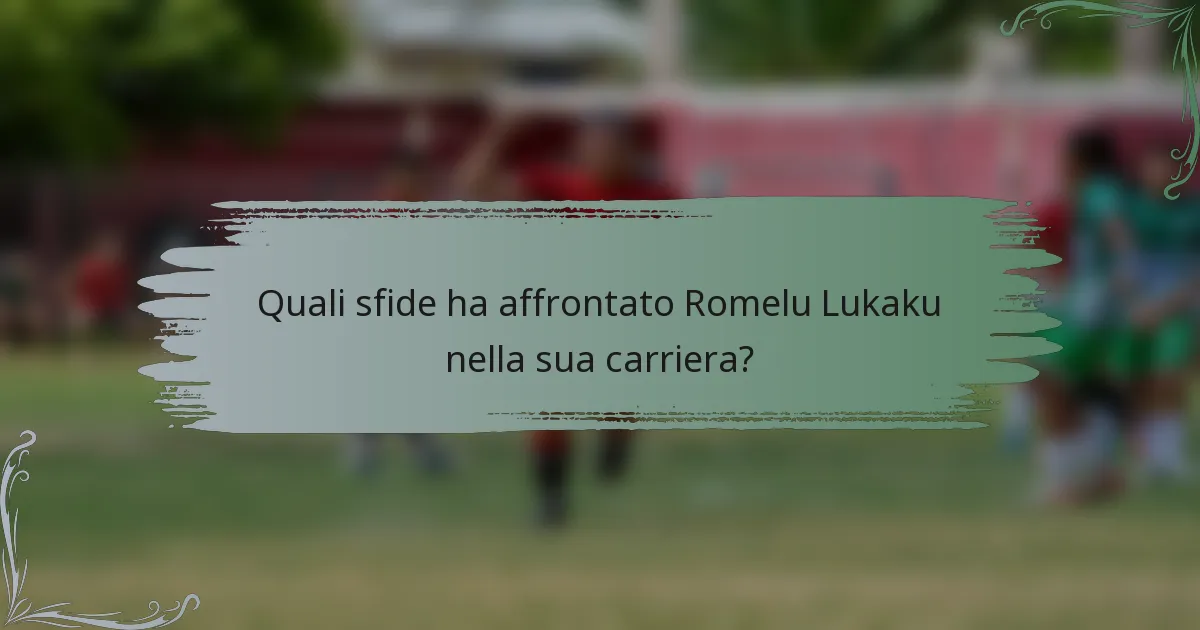 Quali sfide ha affrontato Romelu Lukaku nella sua carriera?