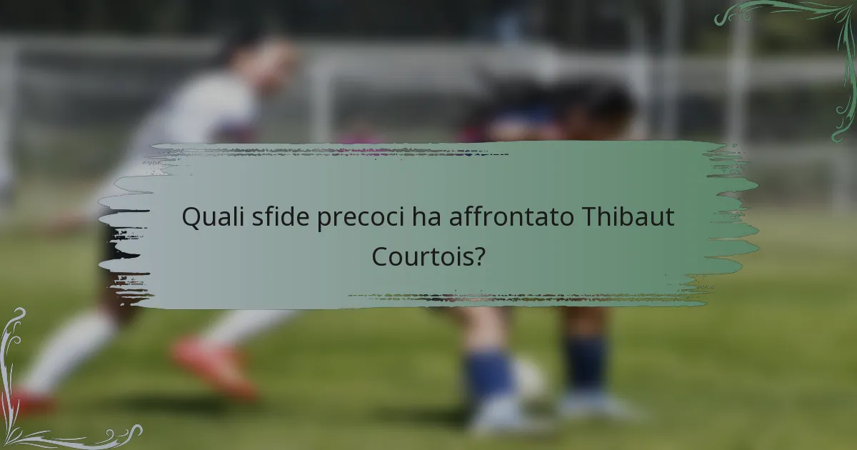 Quali sfide precoci ha affrontato Thibaut Courtois?