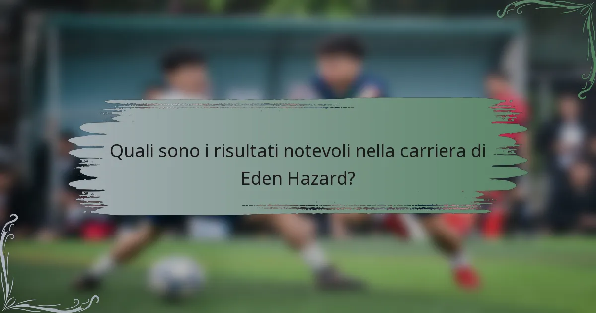 Quali sono i risultati notevoli nella carriera di Eden Hazard?