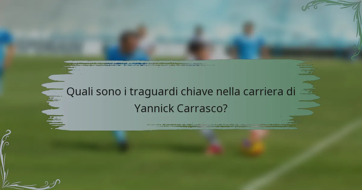 Quali sono i traguardi chiave nella carriera di Yannick Carrasco?