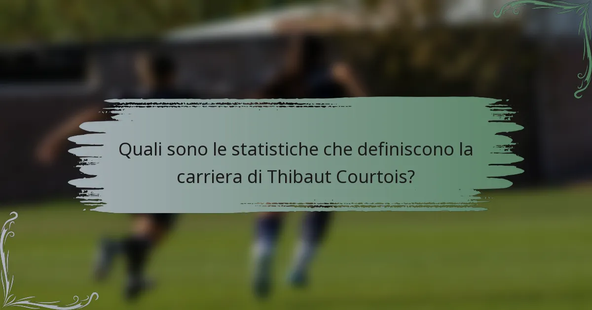 Quali sono le statistiche che definiscono la carriera di Thibaut Courtois?
