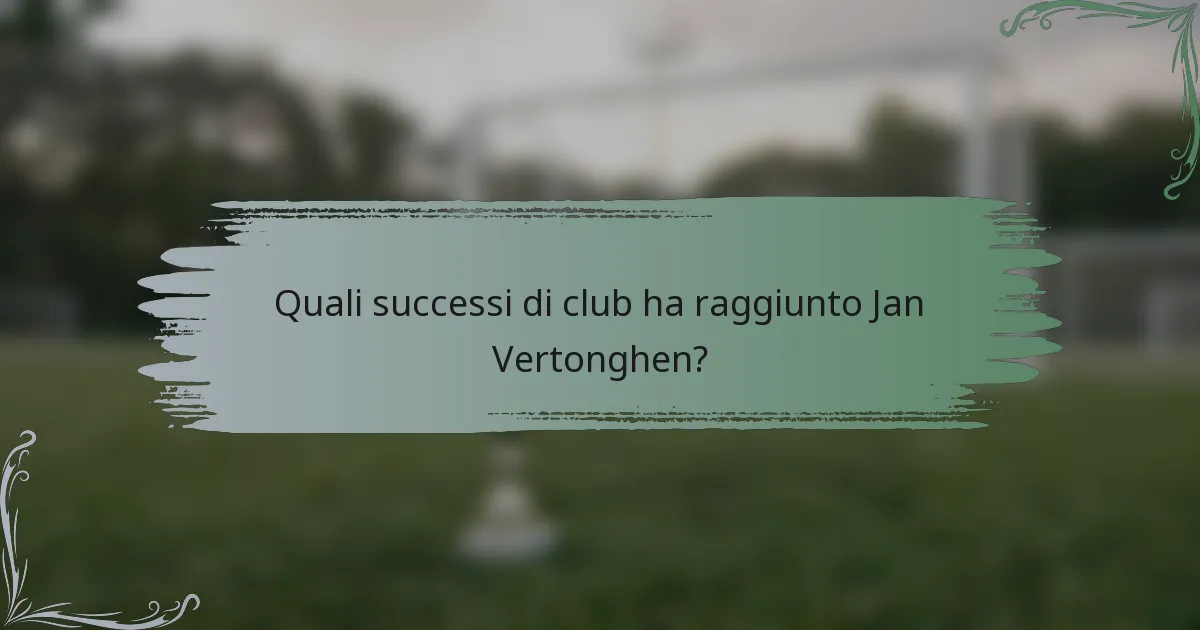 Quali successi di club ha raggiunto Jan Vertonghen?