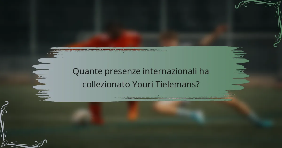 Quante presenze internazionali ha collezionato Youri Tielemans?